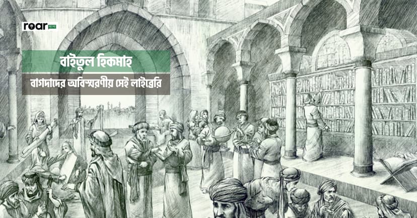 বাইতুল হিকমাহ: বাগদাদের অবিস্মরণীয় সেই লাইব্রেরি